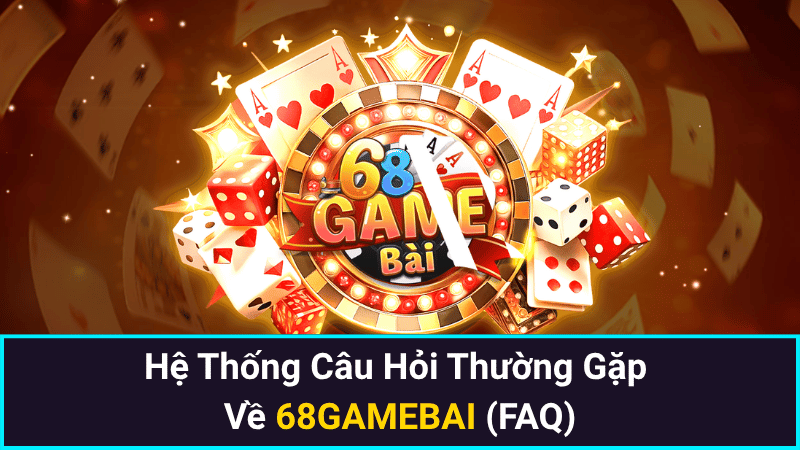 Hệ Thống Câu Hỏi Thường Gặp Về 68GAMEBAI (FAQ)